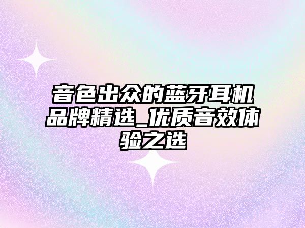 音色出眾的藍牙耳機品牌精選_優(yōu)質音效體驗之選