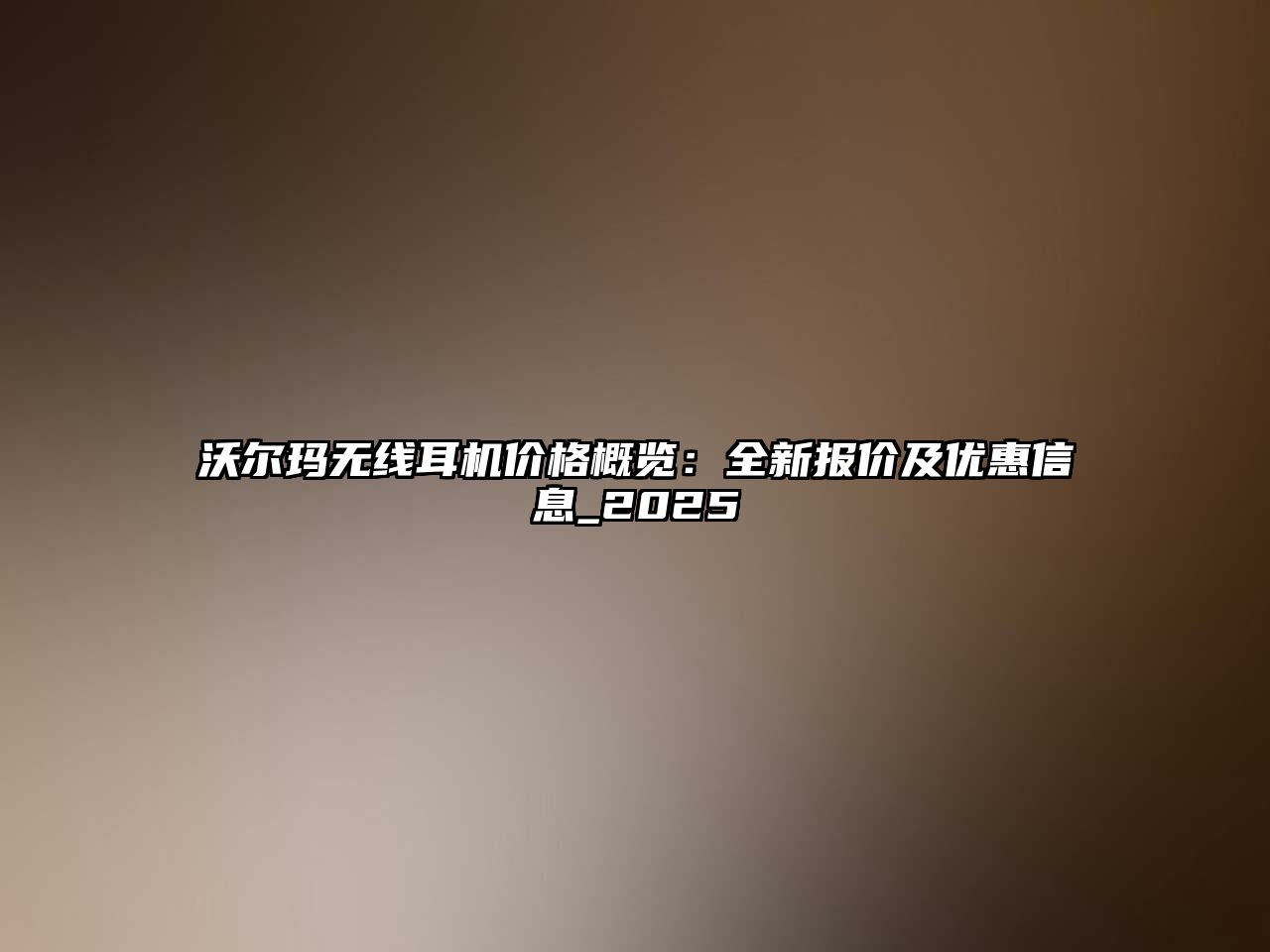 沃爾瑪無線耳機價格概覽：全新報價及優(yōu)惠信息_2025