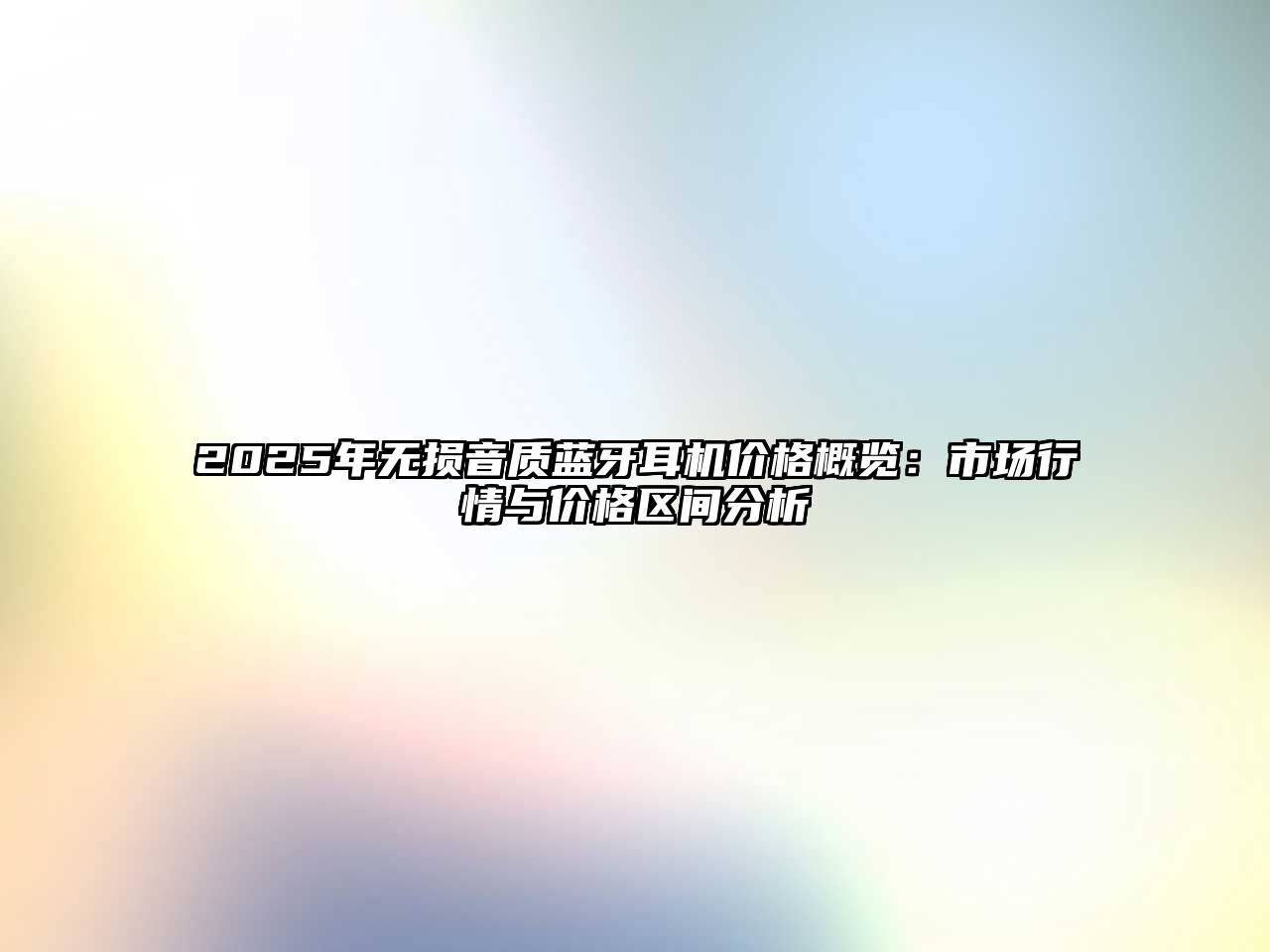 2025年無損音質(zhì)藍(lán)牙耳機價格概覽：市場行情與價格區(qū)間分析