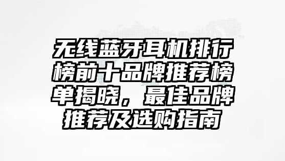 無線藍(lán)牙耳機(jī)排行榜前十品牌推薦榜單揭曉，最佳品牌推薦及選購指南