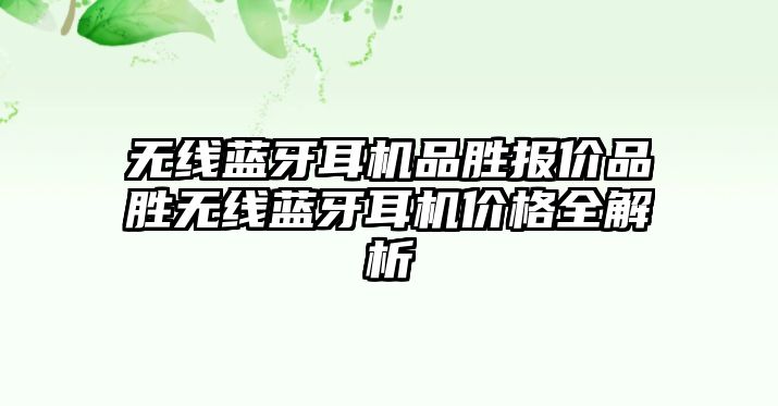 無線藍(lán)牙耳機(jī)品勝報(bào)價(jià)品勝無線藍(lán)牙耳機(jī)價(jià)格全解析