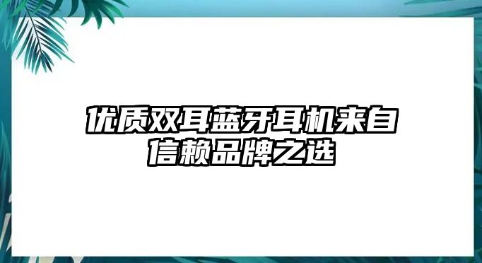 優(yōu)質(zhì)雙耳藍牙耳機來自信賴品牌之選