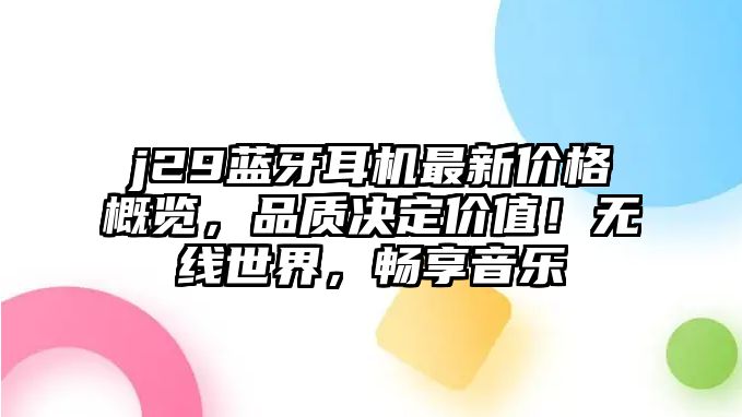 j29藍(lán)牙耳機(jī)最新價(jià)格概覽，品質(zhì)決定價(jià)值！無線世界，暢享音樂
