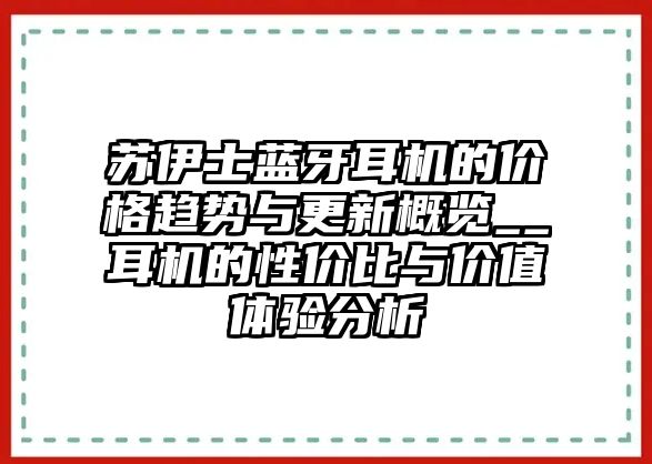 蘇伊士藍(lán)牙耳機(jī)的價(jià)格趨勢與更新概覽__耳機(jī)的性價(jià)比與價(jià)值體驗(yàn)分析