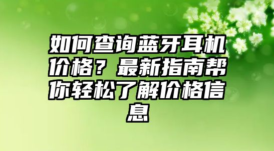如何查詢藍(lán)牙耳機(jī)價(jià)格？最新指南幫你輕松了解價(jià)格信息