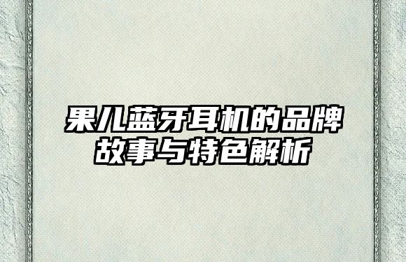 果兒藍(lán)牙耳機(jī)的品牌故事與特色解析