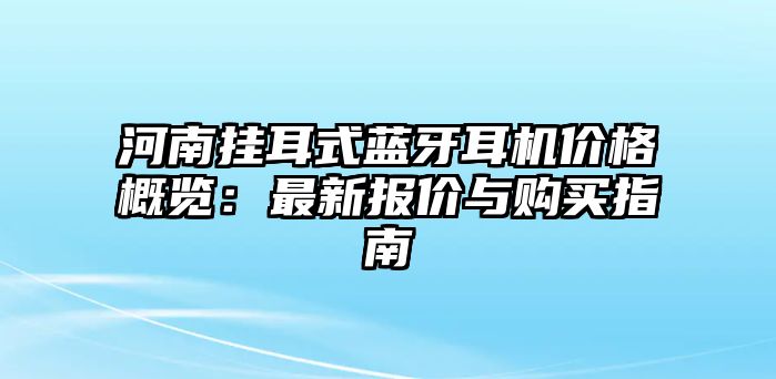 河南掛耳式藍(lán)牙耳機(jī)價(jià)格概覽：最新報(bào)價(jià)與購(gòu)買指南