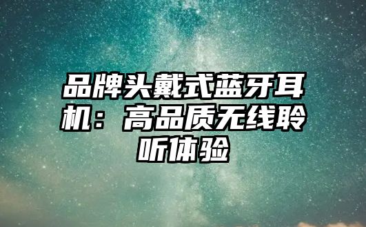 品牌頭戴式藍牙耳機：高品質(zhì)無線聆聽體驗
