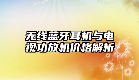 無線藍(lán)牙耳機(jī)與電視功放機(jī)價(jià)格解析
