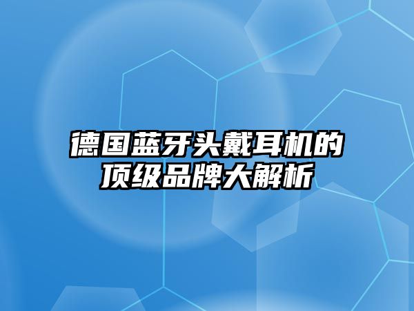 德國藍(lán)牙頭戴耳機(jī)的頂級品牌大解析