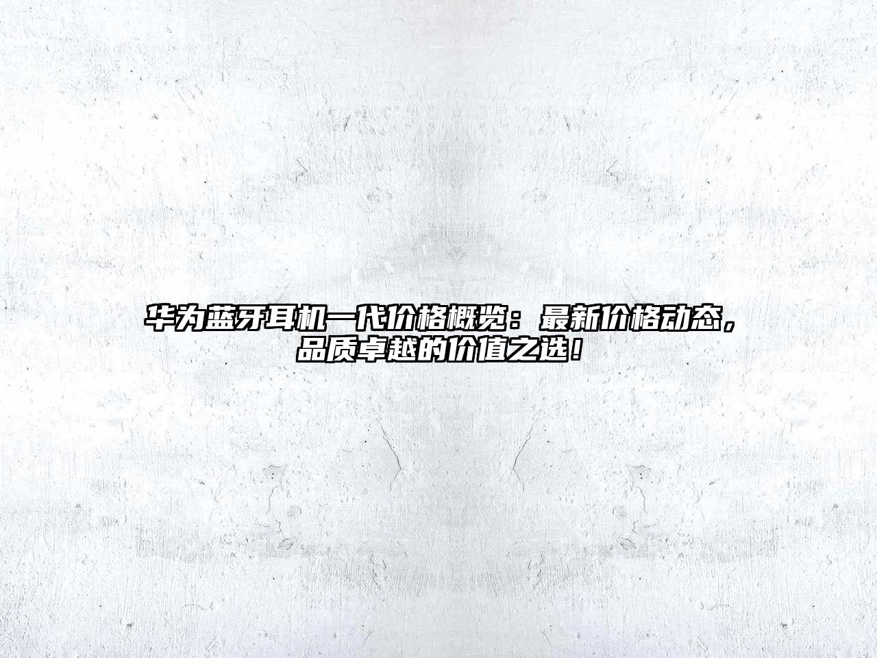 華為藍(lán)牙耳機一代價格概覽：最新價格動態(tài)，品質(zhì)卓越的價值之選！