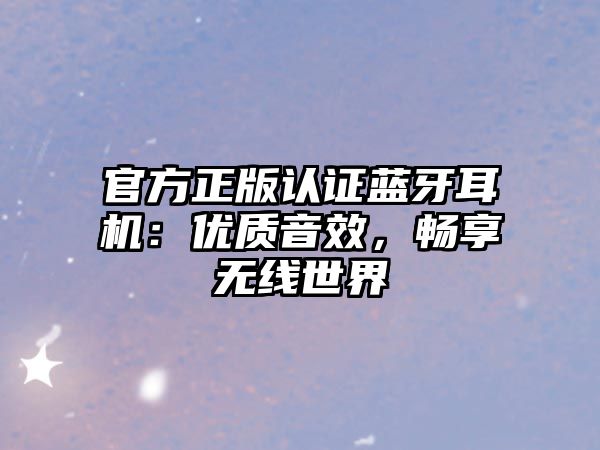 官方正版認證藍牙耳機：優(yōu)質音效，暢享無線世界