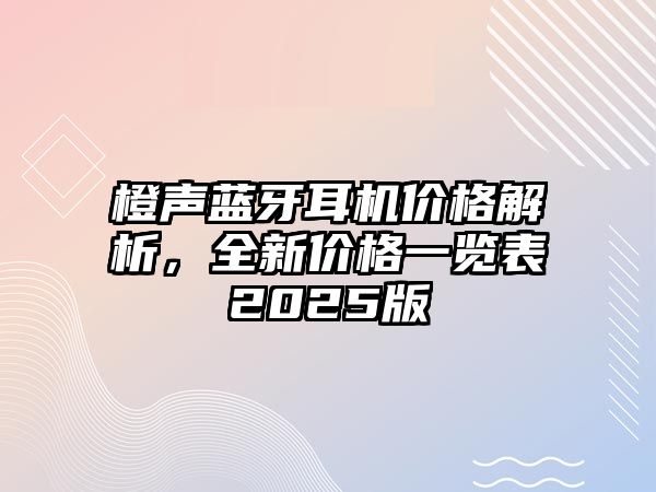 橙聲藍(lán)牙耳機(jī)價(jià)格解析，全新價(jià)格一覽表2025版