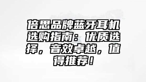 倍思品牌藍(lán)牙耳機(jī)選購(gòu)指南：優(yōu)質(zhì)選擇，音效卓越，值得推薦！