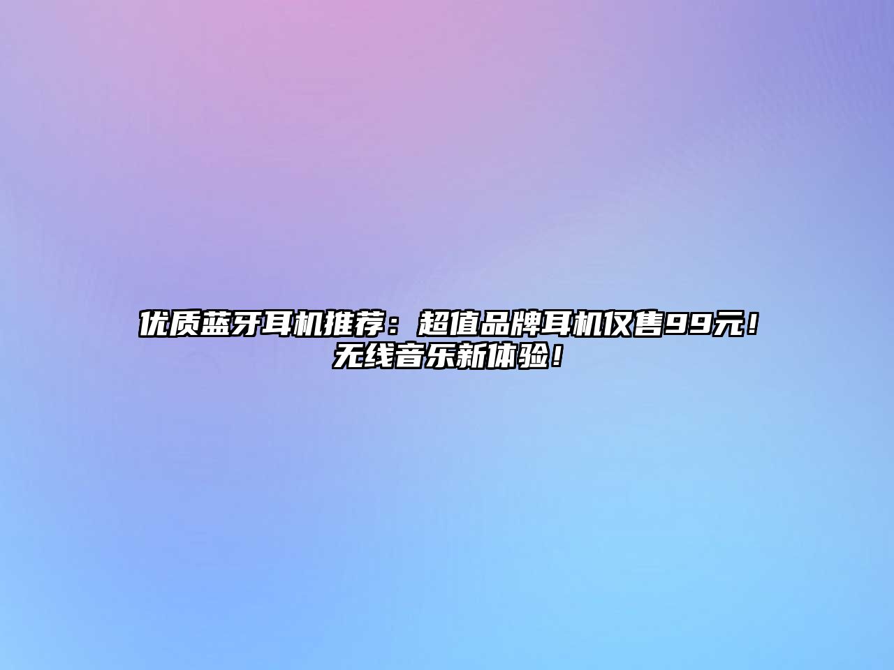 優(yōu)質(zhì)藍(lán)牙耳機(jī)推薦：超值品牌耳機(jī)僅售99元！無(wú)線音樂(lè)新體驗(yàn)！