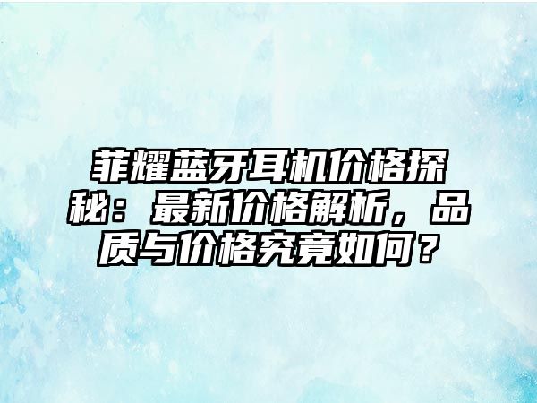 菲耀藍(lán)牙耳機(jī)價(jià)格探秘：最新價(jià)格解析，品質(zhì)與價(jià)格究竟如何？