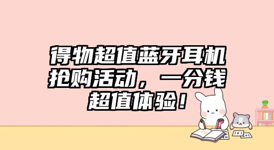 得物超值藍(lán)牙耳機(jī)搶購活動，一分錢超值體驗(yàn)！