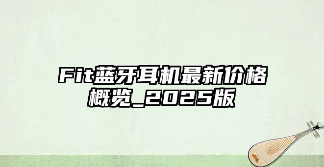 Fit藍牙耳機最新價格概覽_2025版