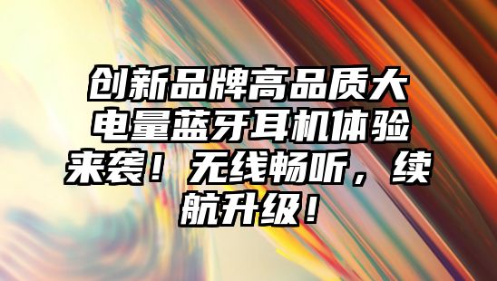創(chuàng)新品牌高品質(zhì)大電量藍(lán)牙耳機體驗來襲！無線暢聽，續(xù)航升級！