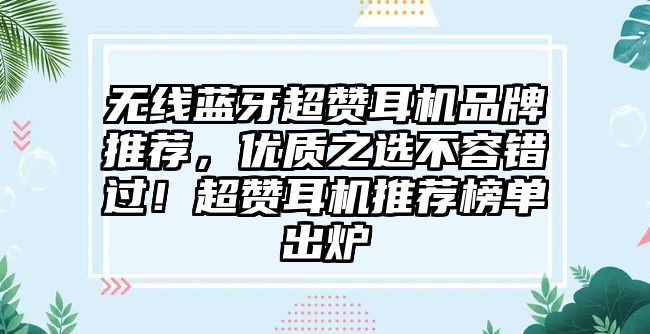 無線藍牙超贊耳機品牌推薦，優(yōu)質(zhì)之選不容錯過！超贊耳機推薦榜單出爐