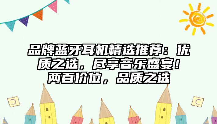 品牌藍(lán)牙耳機(jī)精選推薦：優(yōu)質(zhì)之選，盡享音樂(lè)盛宴！兩百價(jià)位，品質(zhì)之選