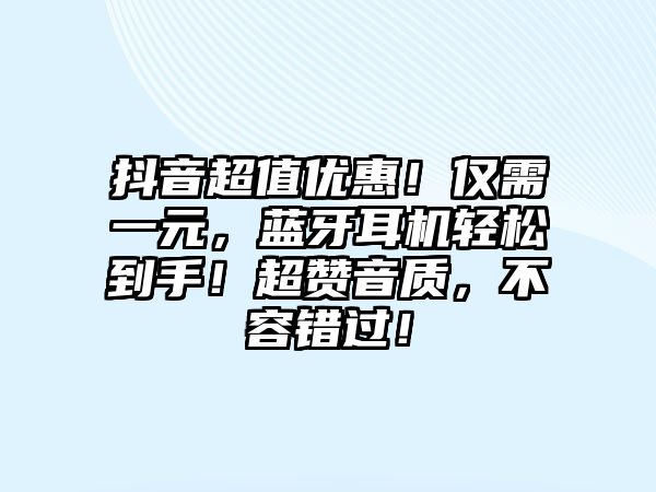 抖音超值優(yōu)惠！僅需一元，藍牙耳機輕松到手！超贊音質(zhì)，不容錯過！