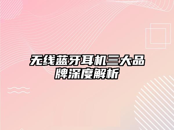 無(wú)線藍(lán)牙耳機(jī)三大品牌深度解析