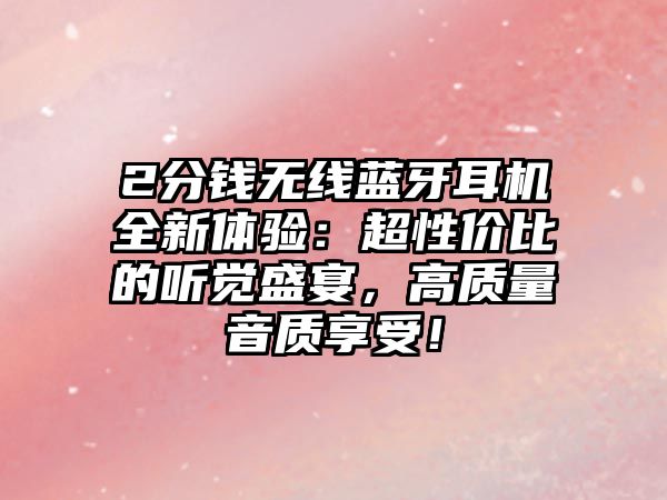 2分錢無線藍牙耳機全新體驗：超性價比的聽覺盛宴，高質量音質享受！