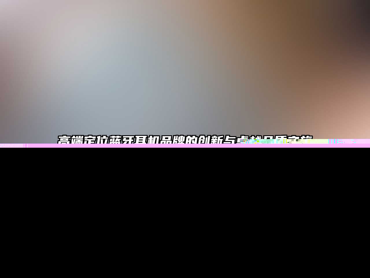 高端定位藍(lán)牙耳機(jī)品牌的創(chuàng)新與卓越品質(zhì)之旅