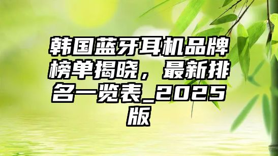 韓國藍(lán)牙耳機(jī)品牌榜單揭曉，最新排名一覽表_2025版