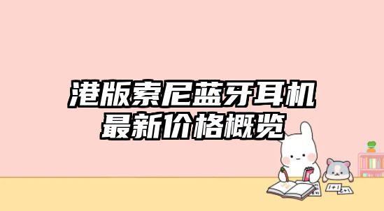 港版索尼藍(lán)牙耳機(jī)最新價(jià)格概覽
