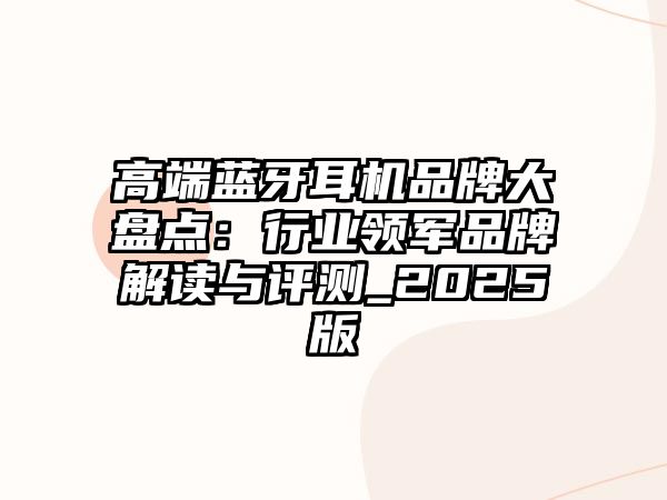 高端藍牙耳機品牌大盤點：行業(yè)領軍品牌解讀與評測_2025版