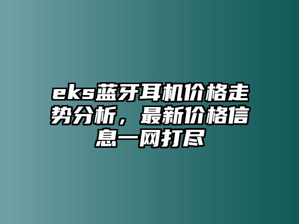 eks藍牙耳機價格走勢分析，最新價格信息一網(wǎng)打盡