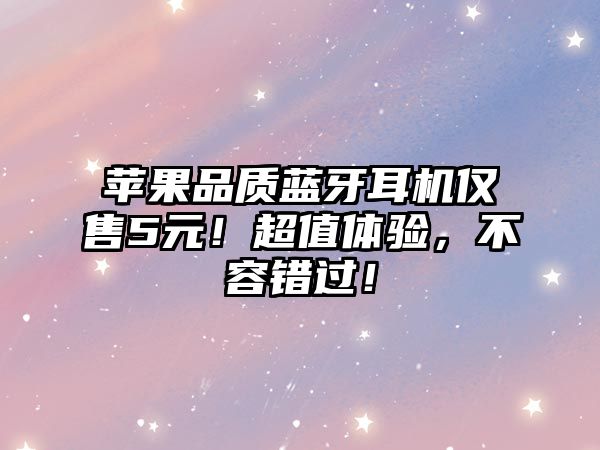 蘋果品質(zhì)藍牙耳機僅售5元！超值體驗，不容錯過！