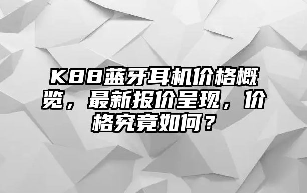 K88藍牙耳機價格概覽，最新報價呈現(xiàn)，價格究竟如何？