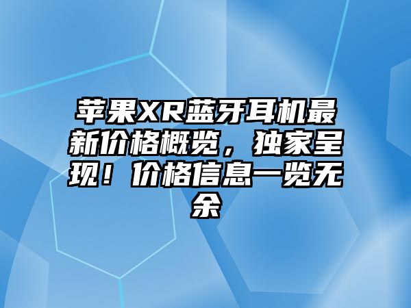蘋果XR藍(lán)牙耳機(jī)最新價(jià)格概覽，獨(dú)家呈現(xiàn)！價(jià)格信息一覽無(wú)余
