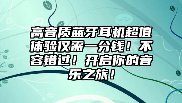 高音質(zhì)藍(lán)牙耳機(jī)超值體驗(yàn)僅需一分錢！不容錯(cuò)過！開啟你的音樂之旅！