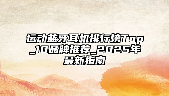 運(yùn)動(dòng)藍(lán)牙耳機(jī)排行榜Top_10品牌推薦_2025年最新指南