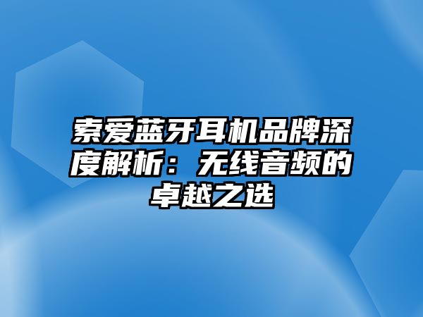 索愛藍(lán)牙耳機(jī)品牌深度解析：無(wú)線音頻的卓越之選