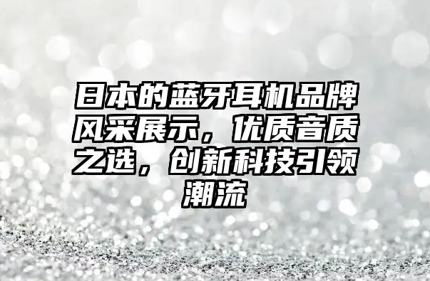 日本的藍(lán)牙耳機品牌風(fēng)采展示，優(yōu)質(zhì)音質(zhì)之選，創(chuàng)新科技引領(lǐng)潮流